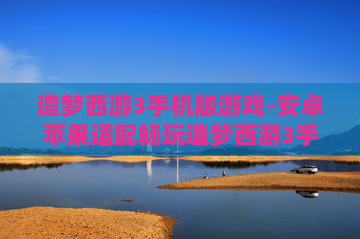 造梦西游3手机版游戏-安卓苹果适配畅玩造梦西游3手游