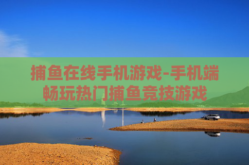 捕鱼在线手机游戏-手机端畅玩热门捕鱼竞技游戏