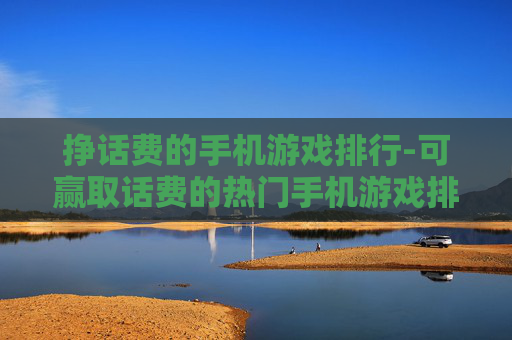 挣话费的手机游戏排行-可赢取话费的热门手机游戏排名一览