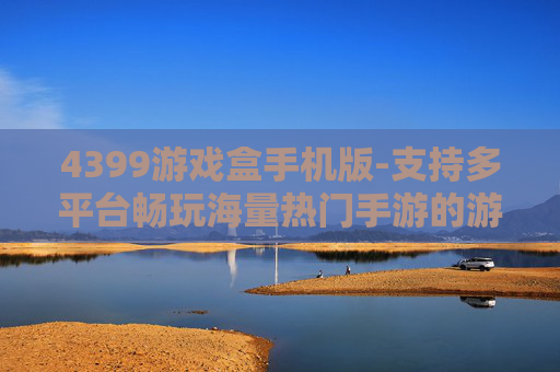 4399游戏盒手机版-支持多平台畅玩海量热门手游的游戏盒子
