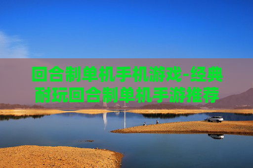 回合制单机手机游戏-经典耐玩回合制单机手游推荐
