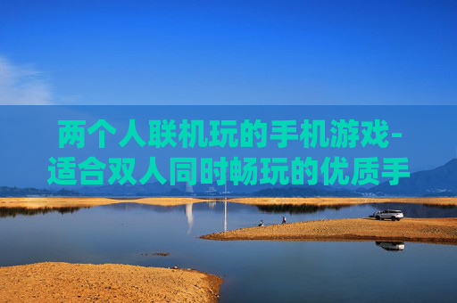 两个人联机玩的手机游戏-适合双人同时畅玩的优质手机游戏