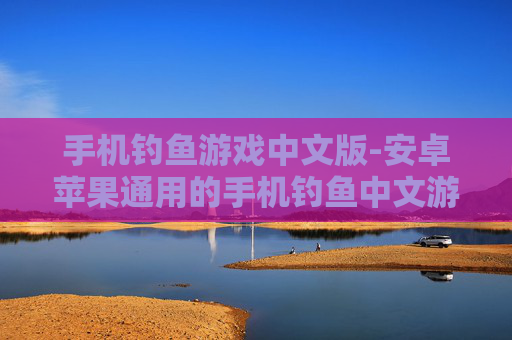 手机钓鱼游戏中文版-安卓苹果通用的手机钓鱼中文游戏