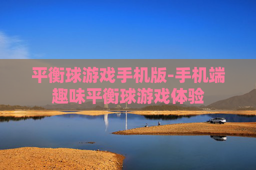 平衡球游戏手机版-手机端趣味平衡球游戏体验