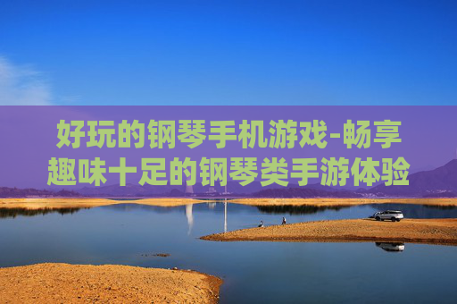 好玩的钢琴手机游戏-畅享趣味十足的钢琴类手游体验