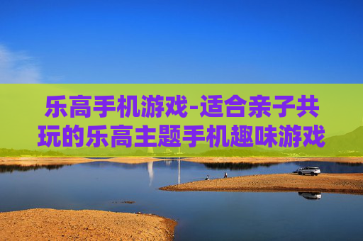 乐高手机游戏-适合亲子共玩的乐高主题手机趣味游戏