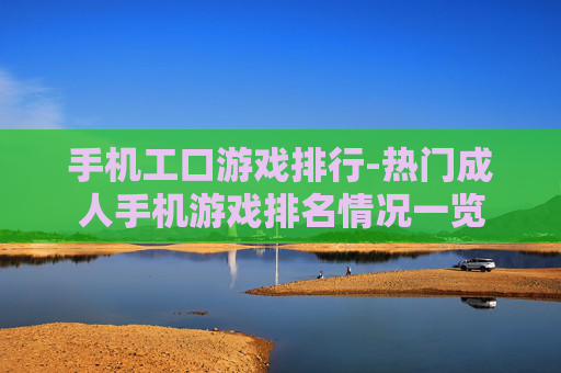 手机工口游戏排行-热门成人手机游戏排名情况一览