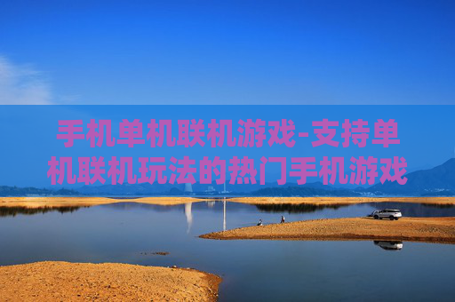 手机单机联机游戏-支持单机联机玩法的热门手机游戏