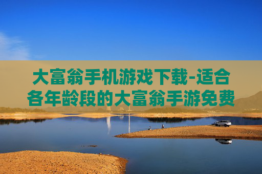大富翁手机游戏下载-适合各年龄段的大富翁手游免费获取途径