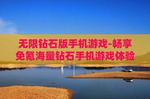 无限钻石版手机游戏-畅享免氪海量钻石手机游戏体验