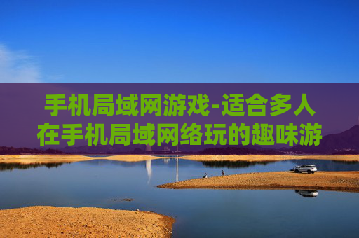 手机局域网游戏-适合多人在手机局域网络玩的趣味游戏
