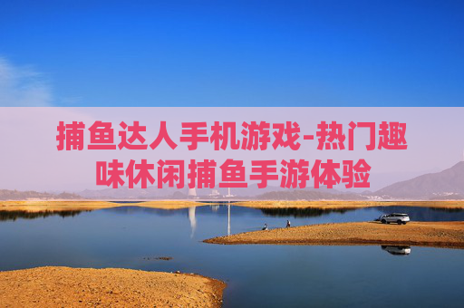 捕鱼达人手机游戏-热门趣味休闲捕鱼手游体验