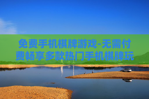 免费手机棋牌游戏-无需付费畅享多款热门手机棋牌玩法