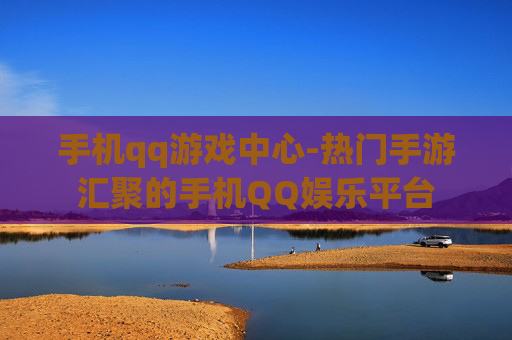手机qq游戏中心-热门手游汇聚的手机QQ娱乐平台