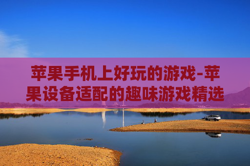 苹果手机上好玩的游戏-苹果设备适配的趣味游戏精选