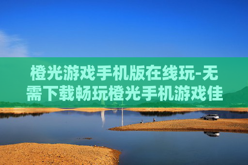 橙光游戏手机版在线玩-无需下载畅玩橙光手机游戏佳作 橙光游戏手机版在线玩-无需下载畅玩橙光手机游戏佳作