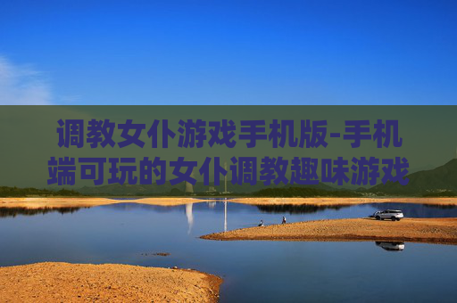 调教女仆游戏手机版-手机端可玩的女仆调教趣味游戏