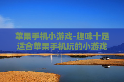 苹果手机小游戏-趣味十足适合苹果手机玩的小游戏