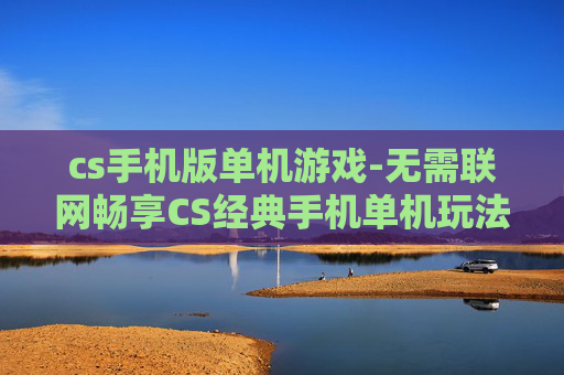 cs手机版单机游戏-无需联网畅享CS经典手机单机玩法