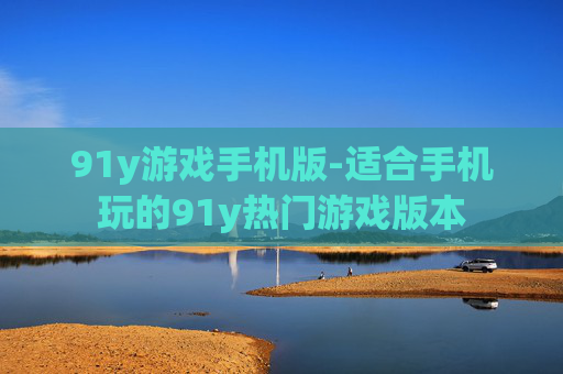 91y游戏手机版-适合手机玩的91y热门游戏版本