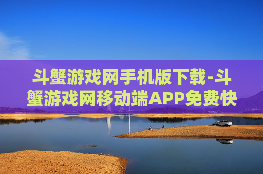 斗蟹游戏网手机版下载-斗蟹游戏网移动端APP免费快速下载