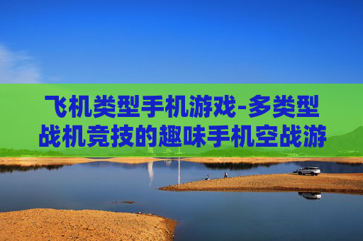 飞机类型手机游戏-多类型战机竞技的趣味手机空战游戏
