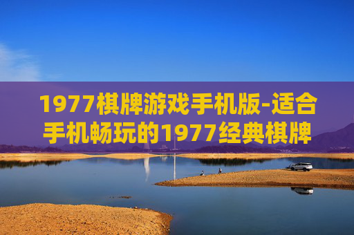 1977棋牌游戏手机版-适合手机畅玩的1977经典棋牌游戏