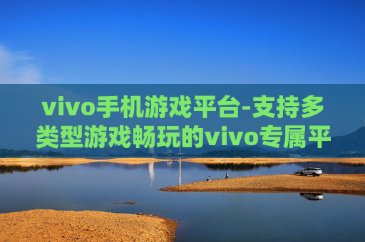 vivo手机游戏平台-支持多类型游戏畅玩的vivo专属平台
