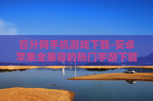 百分网手机游戏下载-安卓苹果全兼容的热门手游下载平台
