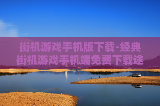 街机游戏手机版下载-经典街机游戏手机端免费下载途径