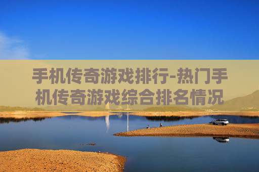 手机传奇游戏排行-热门手机传奇游戏综合排名情况