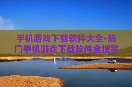 手机游戏下载软件大全-热门手机游戏下载软件全搜罗