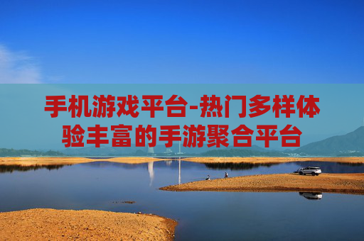手机游戏平台-热门多样体验丰富的手游聚合平台