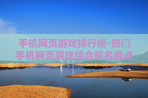 手机网页游戏排行榜-热门手机网页游戏综合排名盘点