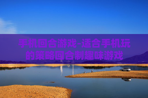 手机回合游戏-适合手机玩的策略回合制趣味游戏