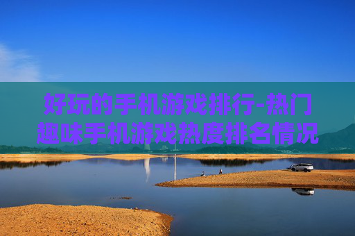 好玩的手机游戏排行-热门趣味手机游戏热度排名情况