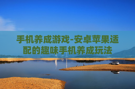 手机养成游戏-安卓苹果适配的趣味手机养成玩法