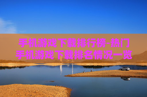 手机游戏下载排行榜-热门手机游戏下载排名情况一览