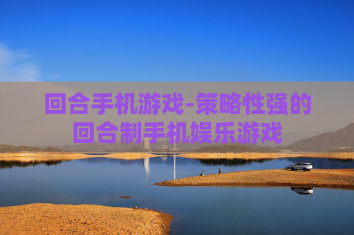回合手机游戏-策略性强的回合制手机娱乐游戏
