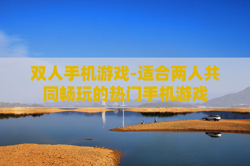 双人手机游戏-适合两人共同畅玩的热门手机游戏