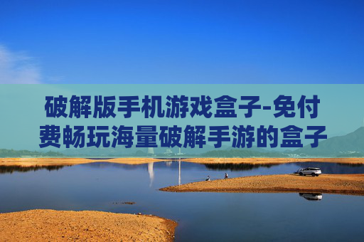 破解版手机游戏盒子-免付费畅玩海量破解手游的盒子