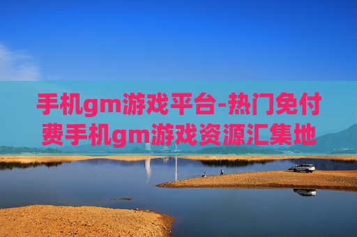 手机gm游戏平台-热门免付费手机gm游戏资源汇集地