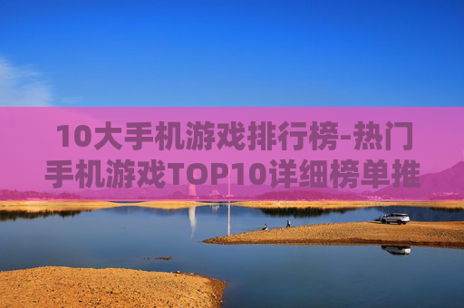 10大手机游戏排行榜-热门手机游戏TOP10详细榜单推荐