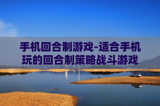 手机回合制游戏-适合手机玩的回合制策略战斗游戏