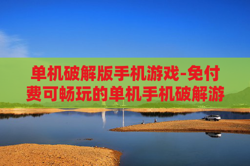 单机破解版手机游戏-免付费可畅玩的单机手机破解游戏