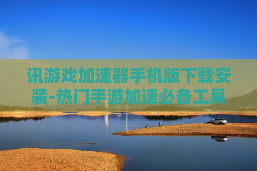 讯游戏加速器手机版下载安装-热门手游加速必备工具手机版速装