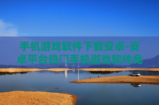 手机游戏软件下载安卓-安卓平台热门手机游戏软件免费获取途径