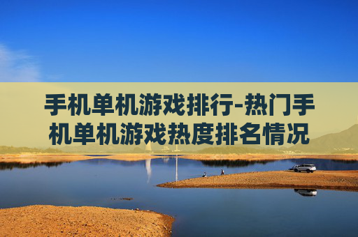 手机单机游戏排行-热门手机单机游戏热度排名情况