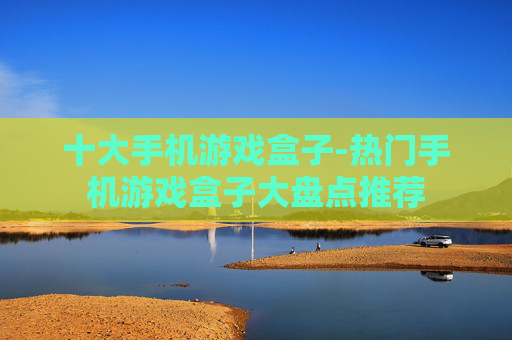 十大手机游戏盒子-热门手机游戏盒子大盘点推荐