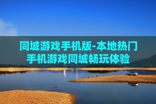 同城游戏手机版-本地热门手机游戏同城畅玩体验